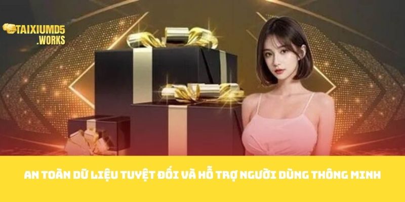 An toàn dữ liệu tuyệt đối và hỗ trợ người dùng thông minh 
