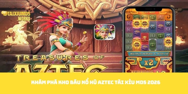 Khám phá kho báu nổ hũ Aztec Tài Xỉu MD5 2026