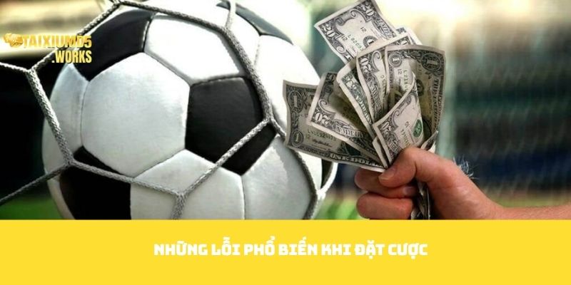 Những lỗi phổ biến khi đặt cược