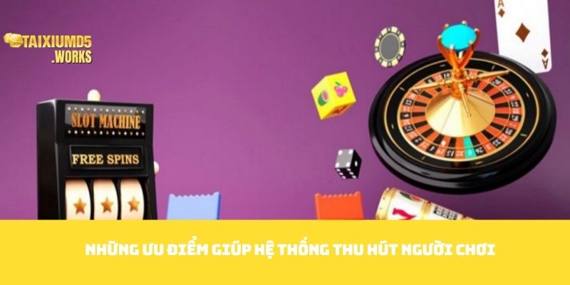 Những ưu điểm giúp hệ thống thu hút người chơi