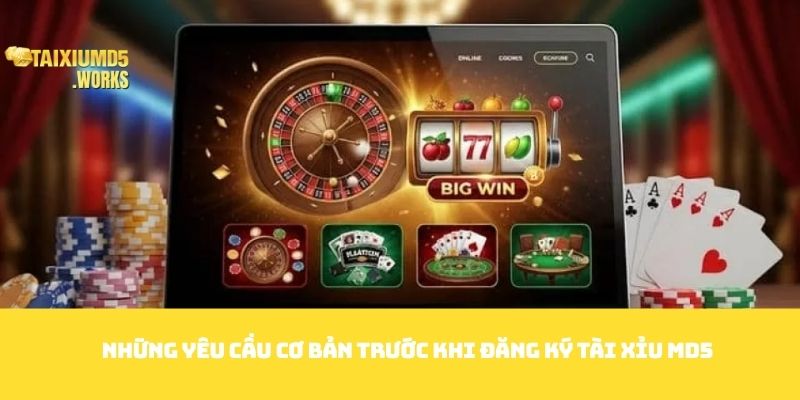 Những yêu cầu cơ bản trước khi đăng ký Tài Xỉu MD5