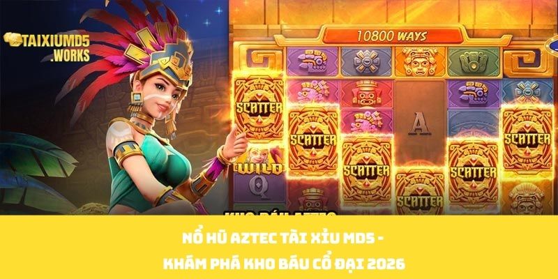 Nổ Hũ Aztec Tài Xỉu MD5 - Khám Phá Kho Báu Cổ Đại 2026
