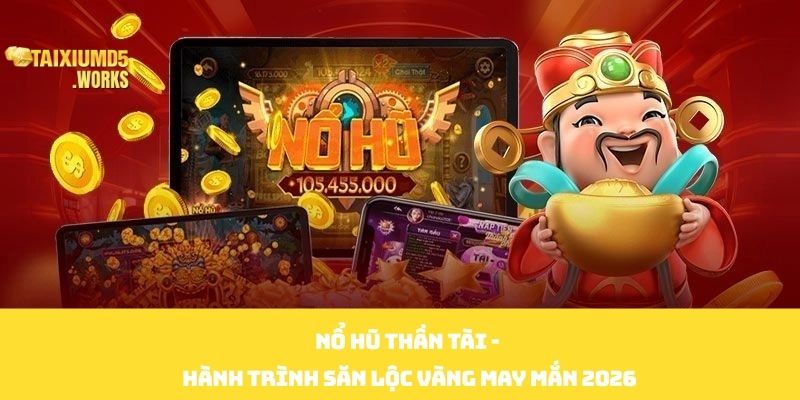 Nổ Hũ Thần Tài - Hành Trình Săn Lộc Vàng May Mắn 2026