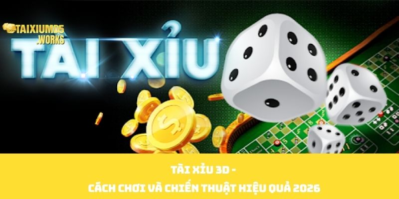 Tài Xỉu 3D - Cách Chơi Và Chiến Thuật Hiệu Quả 2026