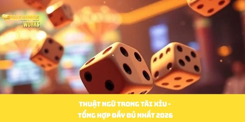 Thuật Ngữ Trong Tài Xỉu - Tổng Hợp Đầy Đủ Nhất 2026