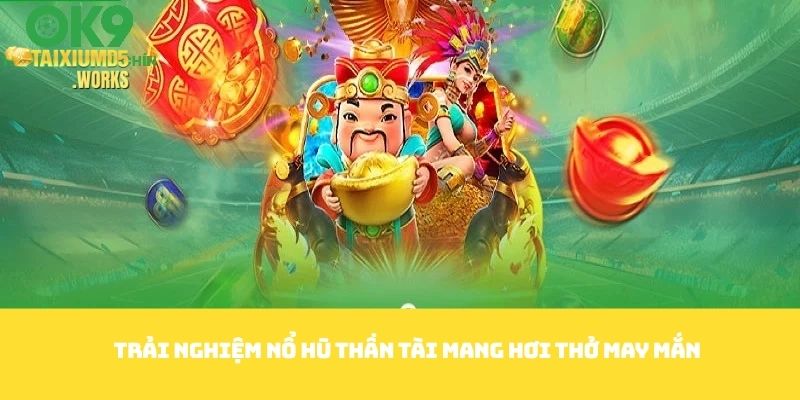 Trải nghiệm nổ hũ Thần tài mang hơi thở may mắn